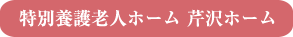 特別養護老人ホーム 芹沢ホーム